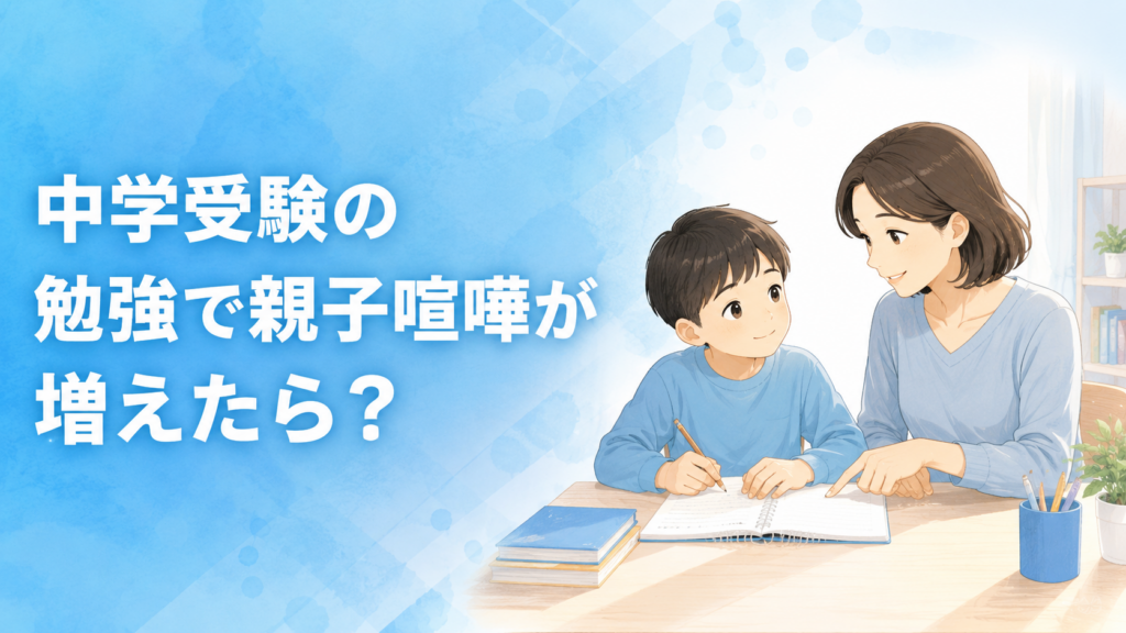 中学受験の勉強で親子喧嘩が増えたら？家庭学習を立て直す方法